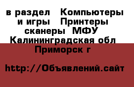  в раздел : Компьютеры и игры » Принтеры, сканеры, МФУ . Калининградская обл.,Приморск г.